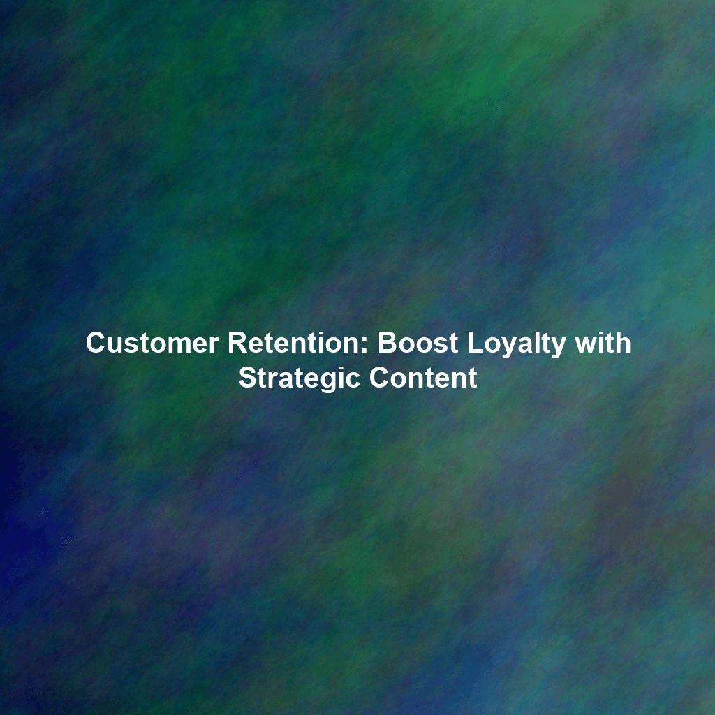 Customer Retention: Boost Loyalty with Strategic Content