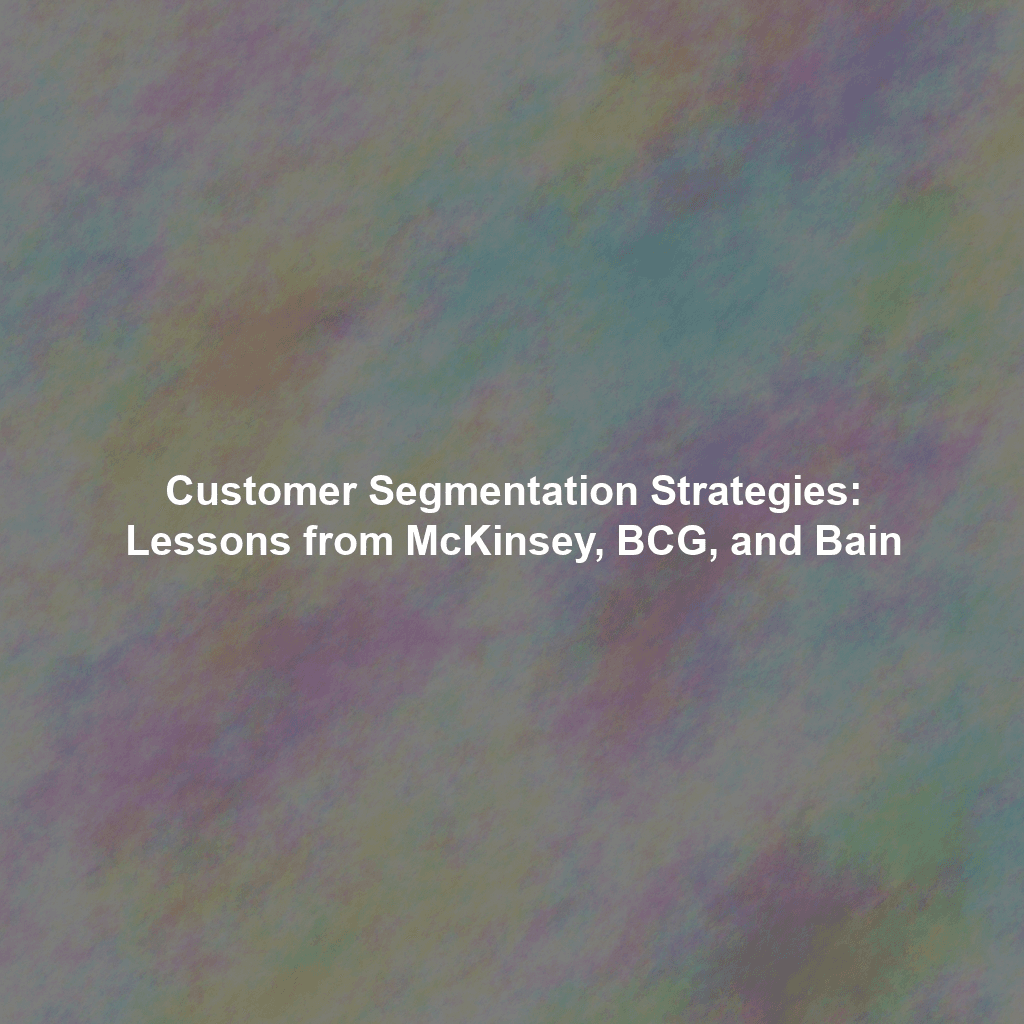 Customer Segmentation Strategies: Lessons from McKinsey, BCG, and Bain