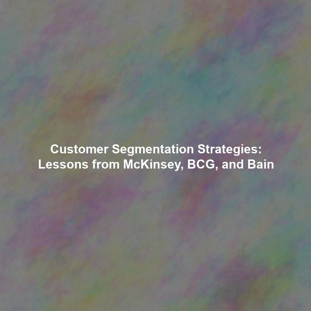 Customer Segmentation Strategies: Lessons from McKinsey, BCG, and Bain