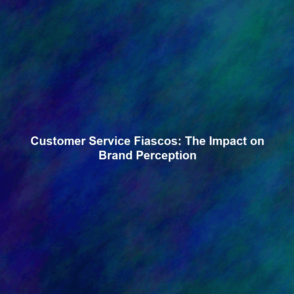Customer Service Fiascos: The Impact on Brand Perception