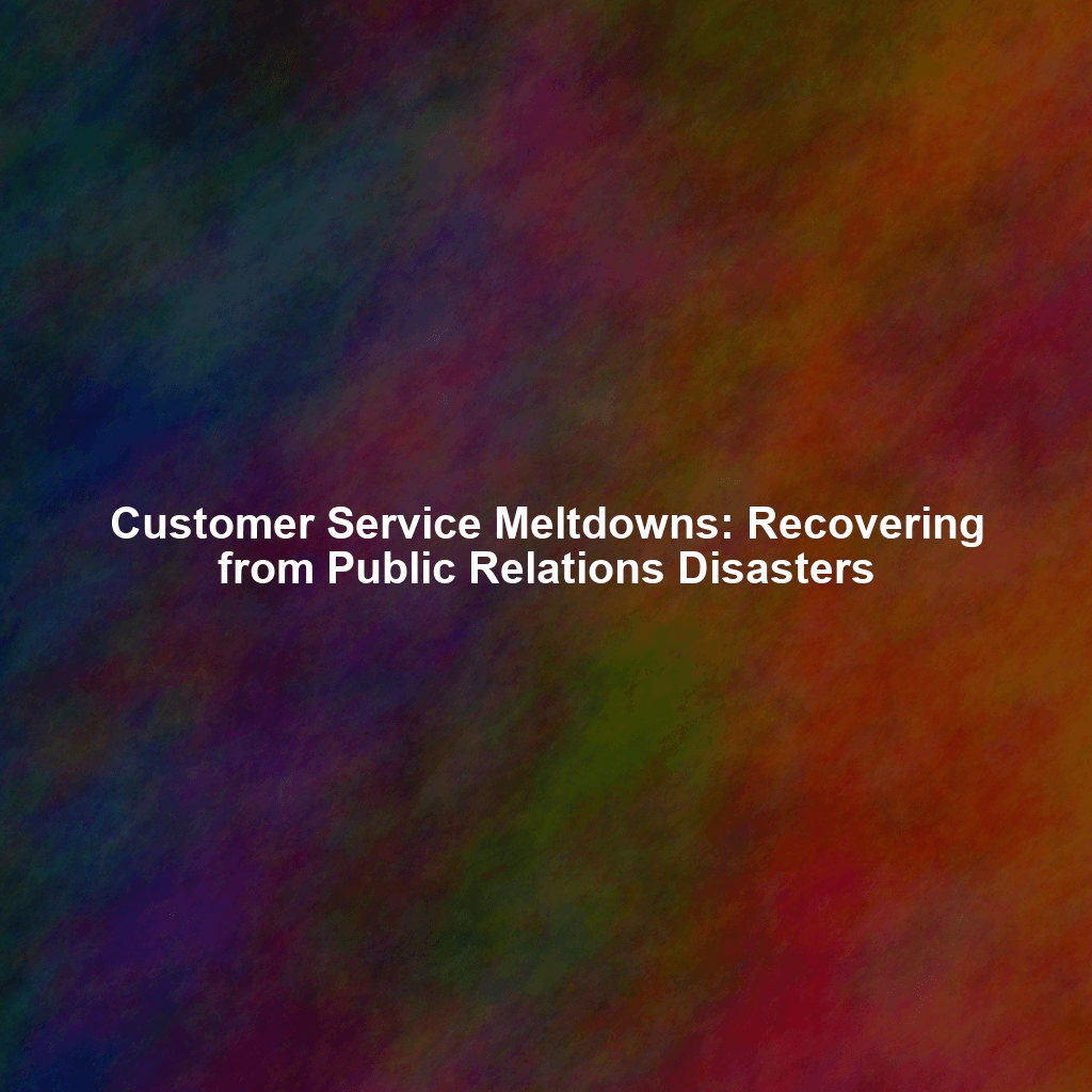 Customer Service Meltdowns: Recovering from Public Relations Disasters