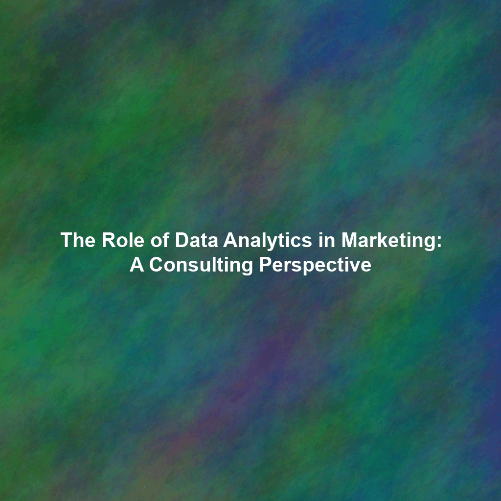 The Role of Data Analytics in Marketing: A Consulting Perspective