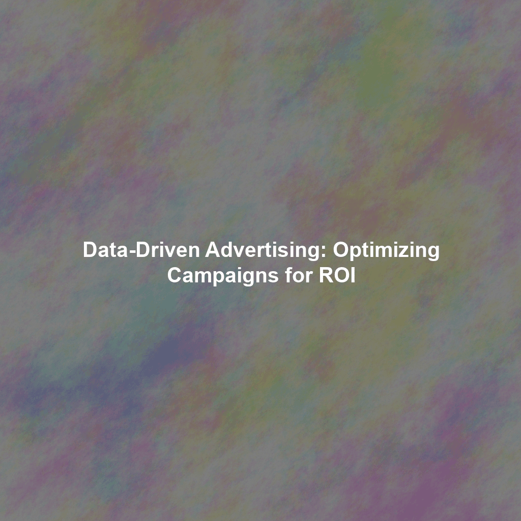 Data-Driven Advertising: Optimizing Campaigns for ROI