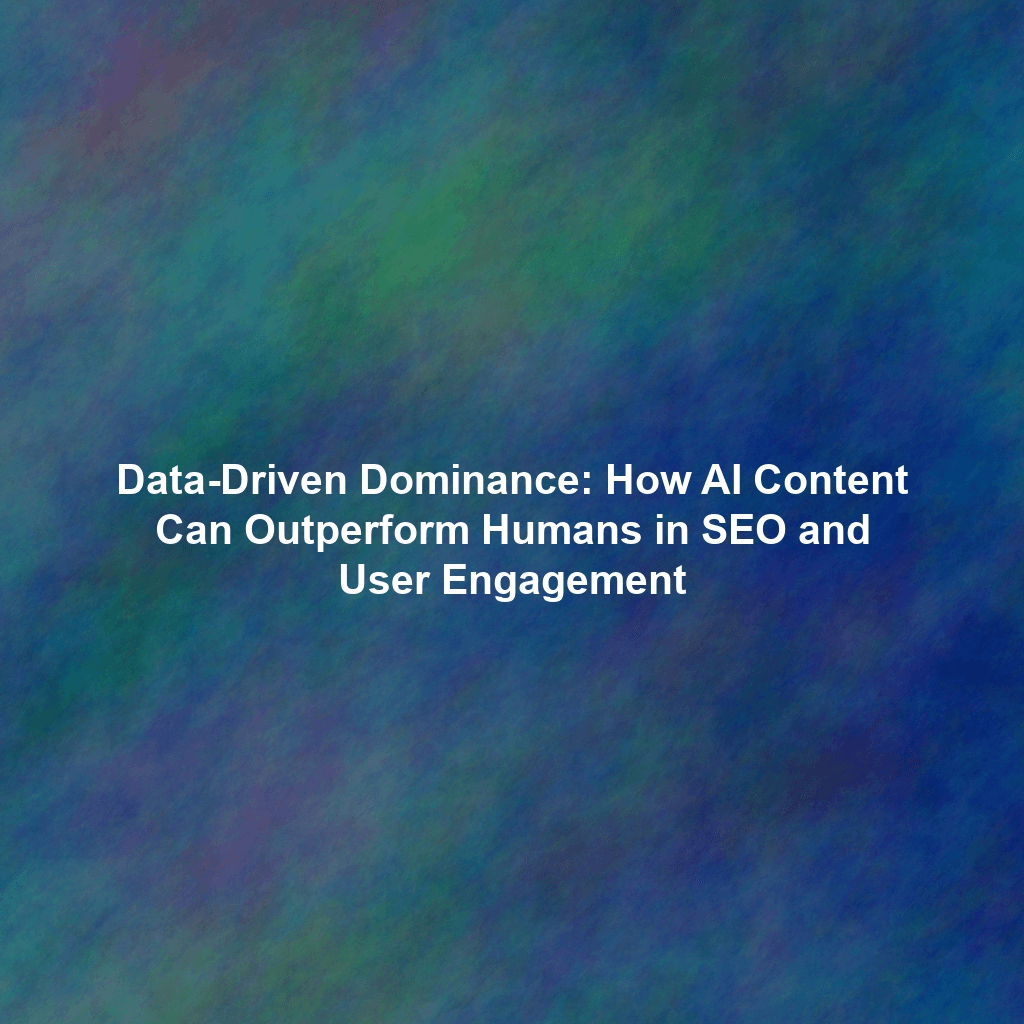 Data-Driven Dominance: How AI Content Can Outperform Humans in SEO and User Engagement