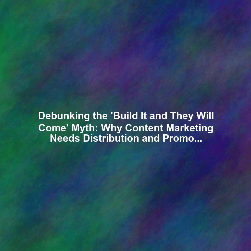 Debunking the 'Build It and They Will Come' Myth: Why Content Marketing Needs Distribution and Promotion