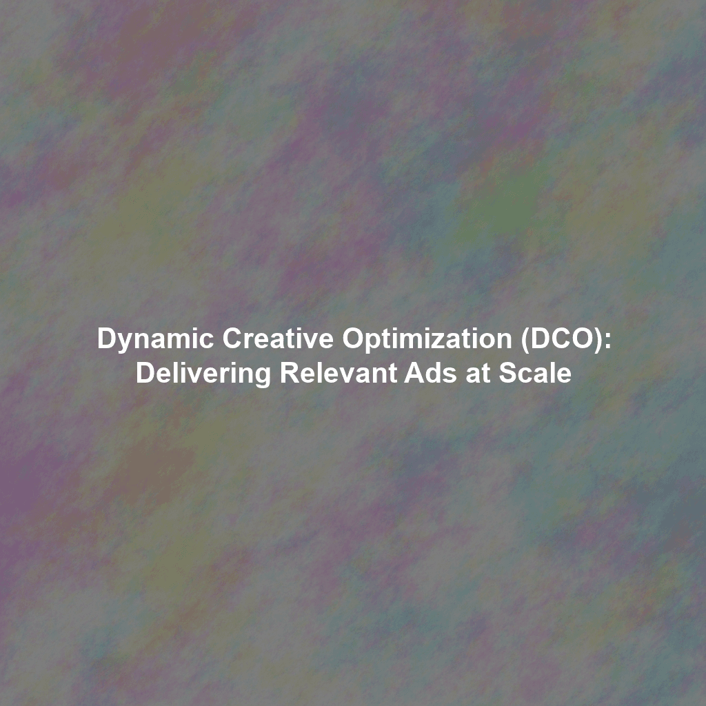 Dynamic Creative Optimization (DCO): Delivering Relevant Ads at Scale