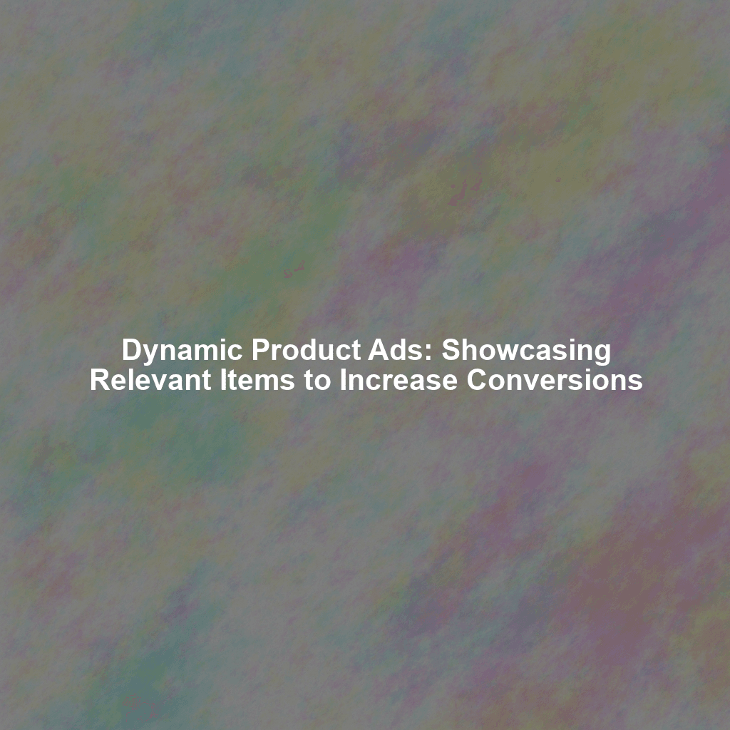 Dynamic Product Ads: Showcasing Relevant Items to Increase Conversions
