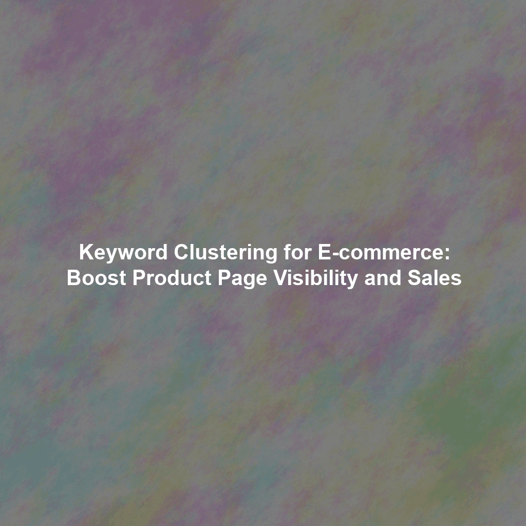 Keyword Clustering for E-commerce: Boost Product Page Visibility and Sales