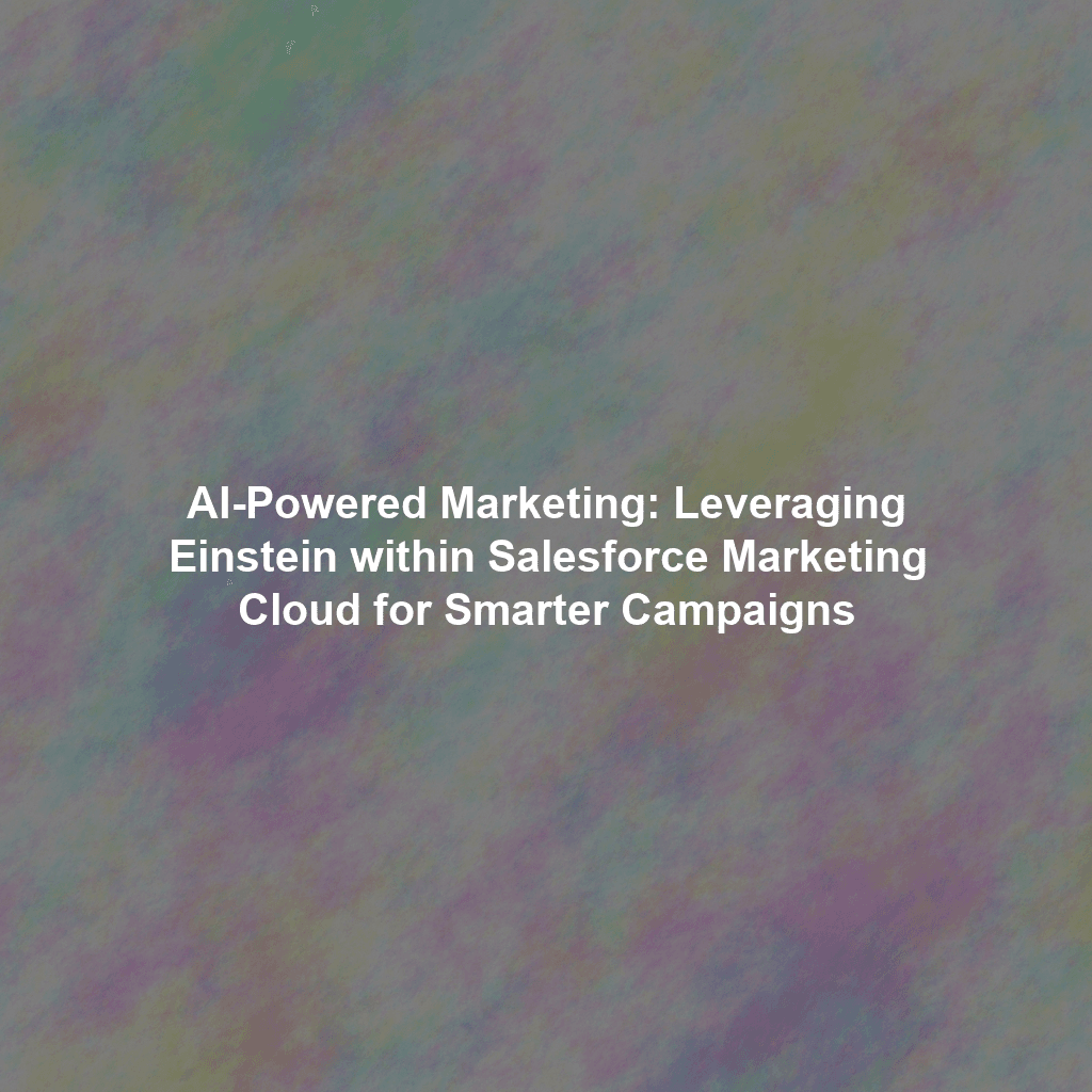 AI-Powered Marketing: Leveraging Einstein within Salesforce Marketing Cloud for Smarter Campaigns