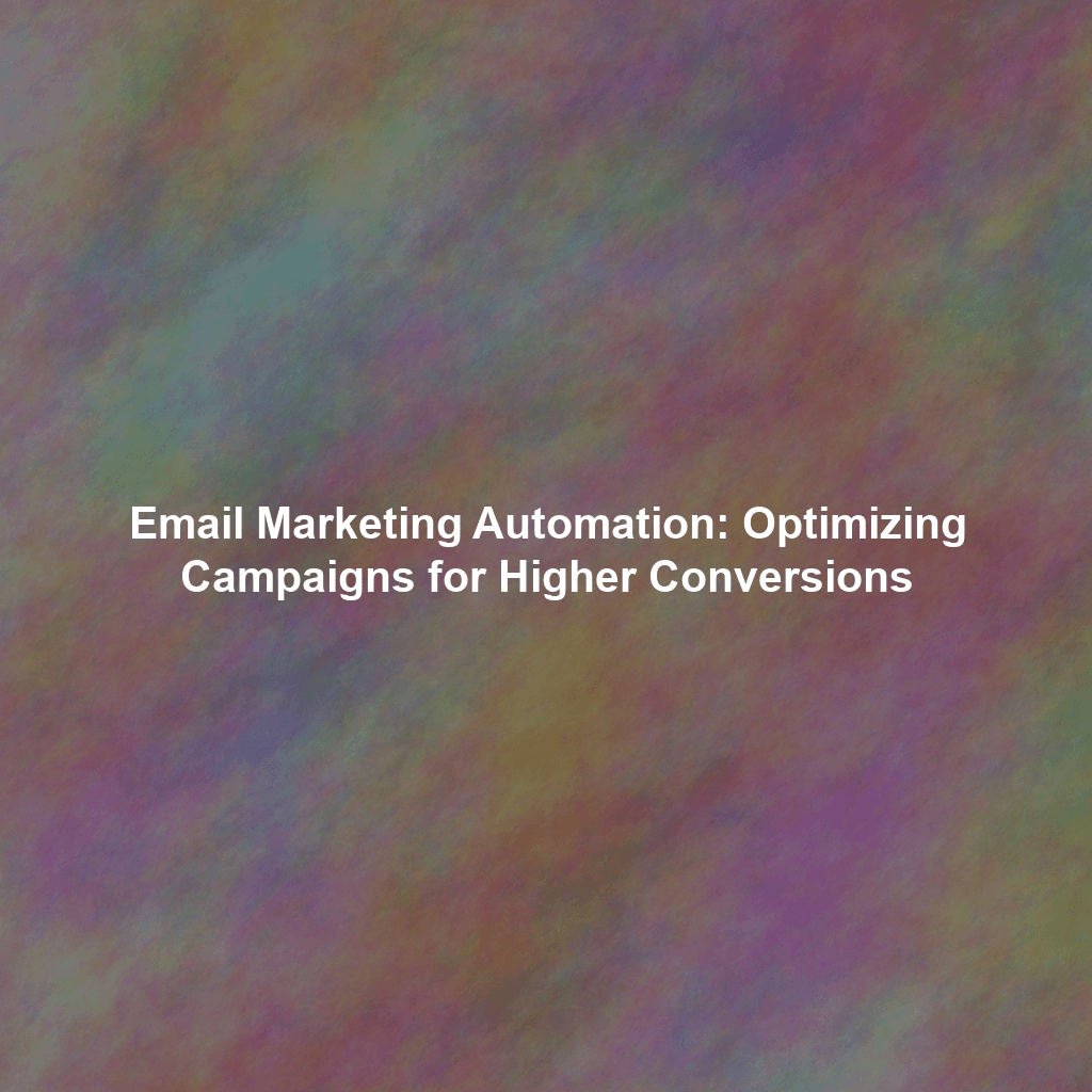 Email Marketing Automation: Optimizing Campaigns for Higher Conversions