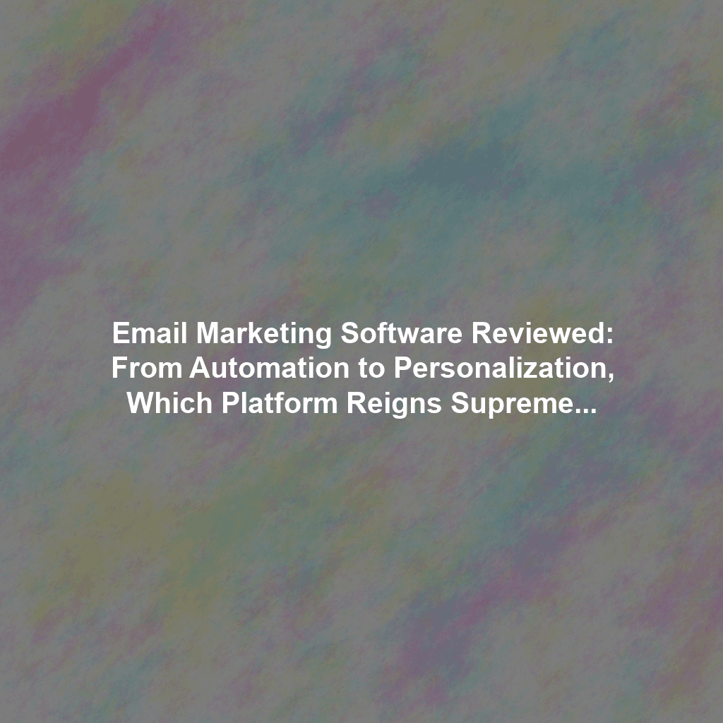 Email Marketing Software Reviewed: From Automation to Personalization, Which Platform Reigns Supreme?