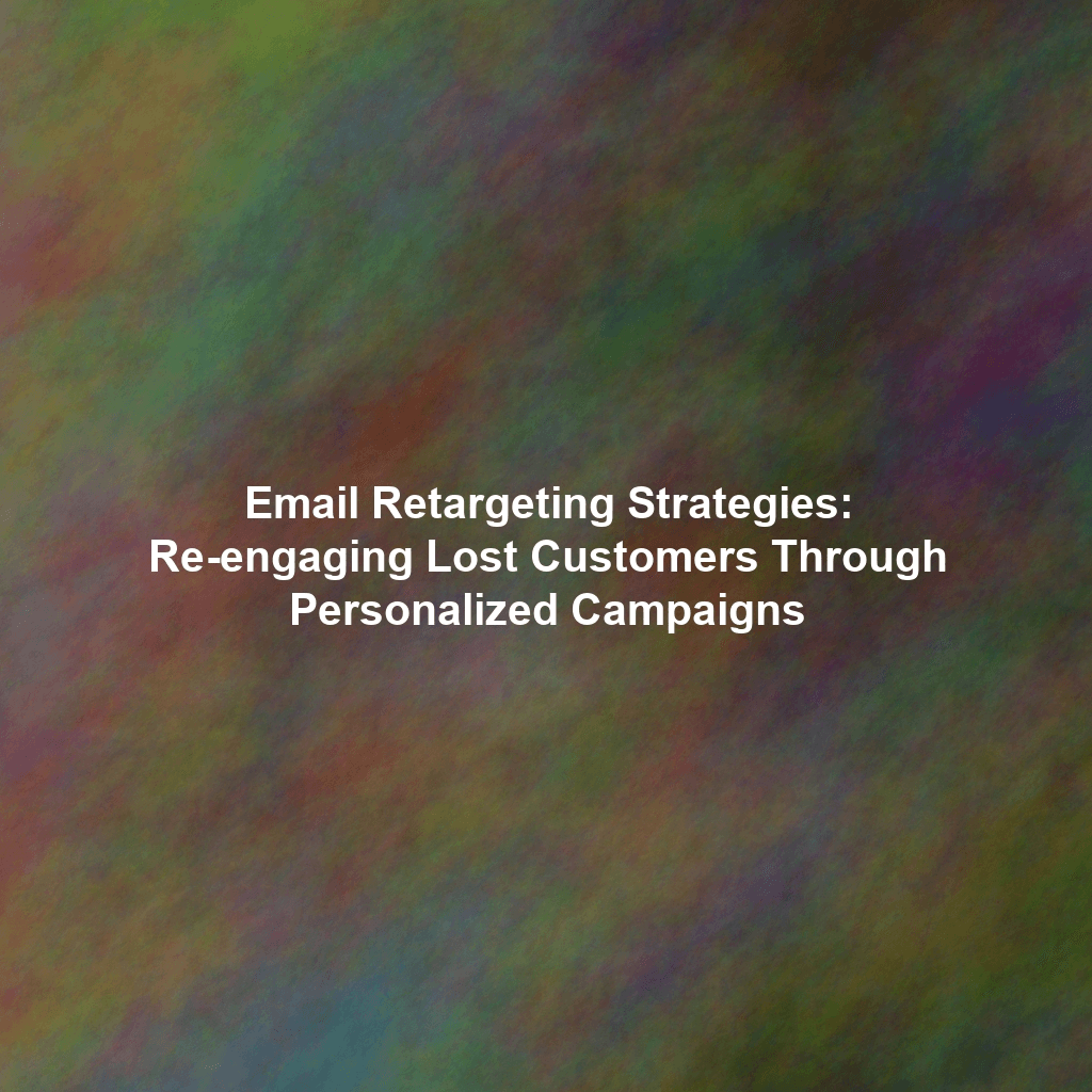 Email Retargeting Strategies: Re-engaging Lost Customers Through Personalized Campaigns