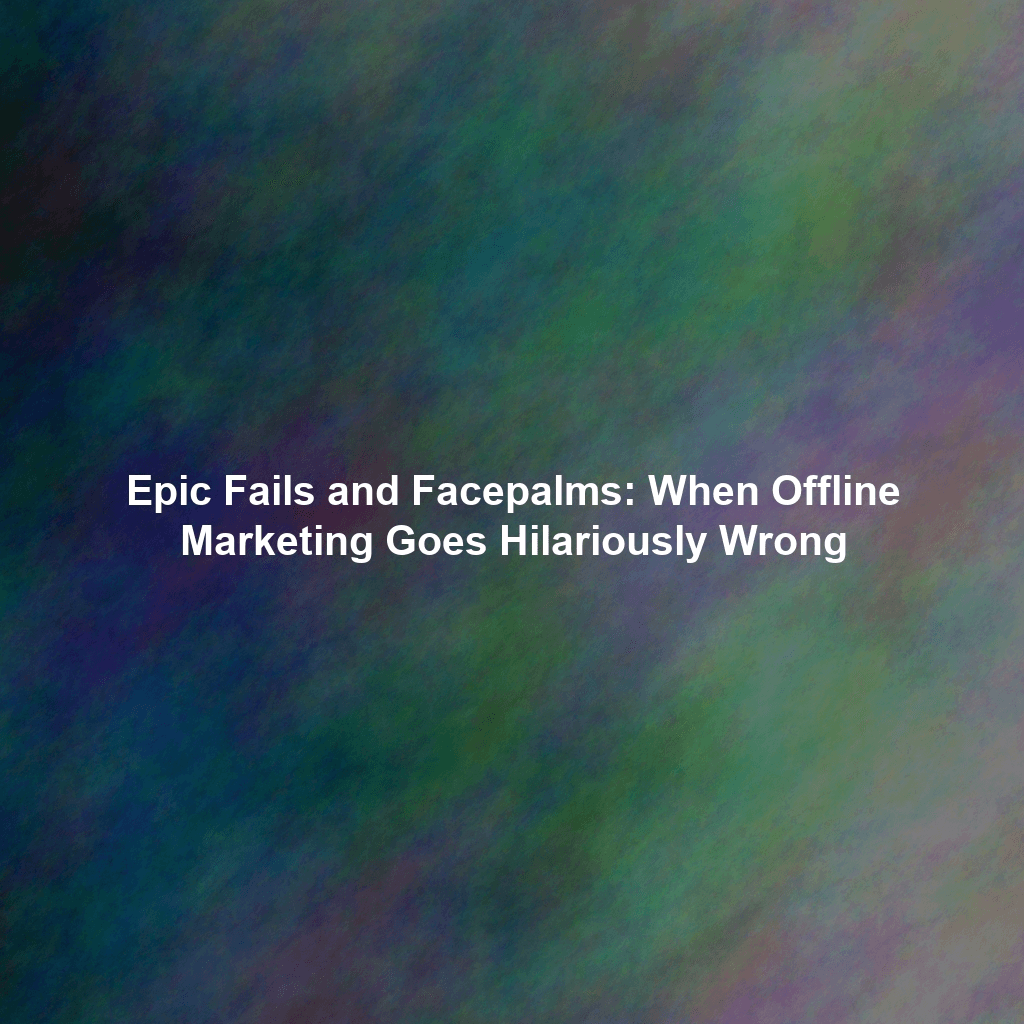 Epic Fails and Facepalms: When Offline Marketing Goes Hilariously Wrong