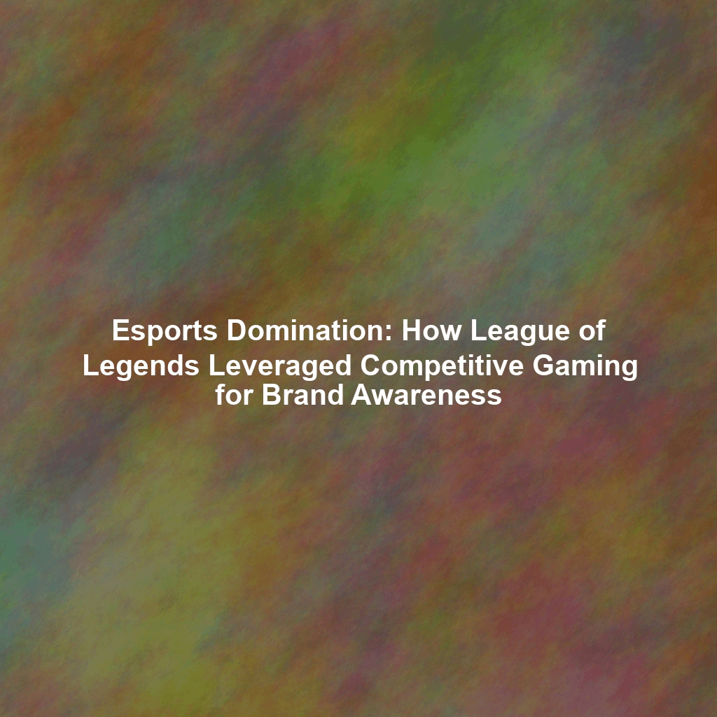 Esports Domination: How League of Legends Leveraged Competitive Gaming for Brand Awareness