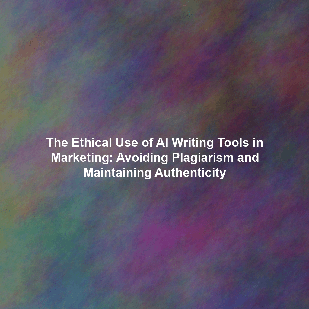 The Ethical Use of AI Writing Tools in Marketing: Avoiding Plagiarism and Maintaining Authenticity