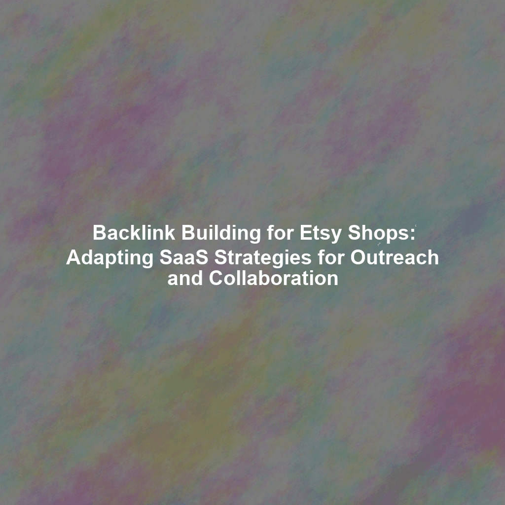 Backlink Building for Etsy Shops: Adapting SaaS Strategies for Outreach and Collaboration