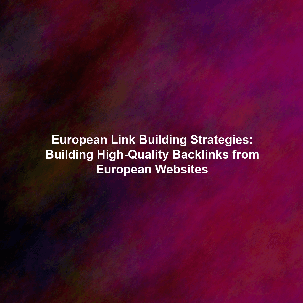 European Link Building Strategies: Building High-Quality Backlinks from European Websites