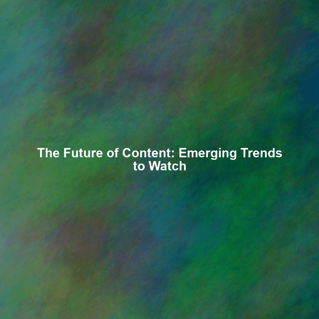 The Future of Content: Emerging Trends to Watch