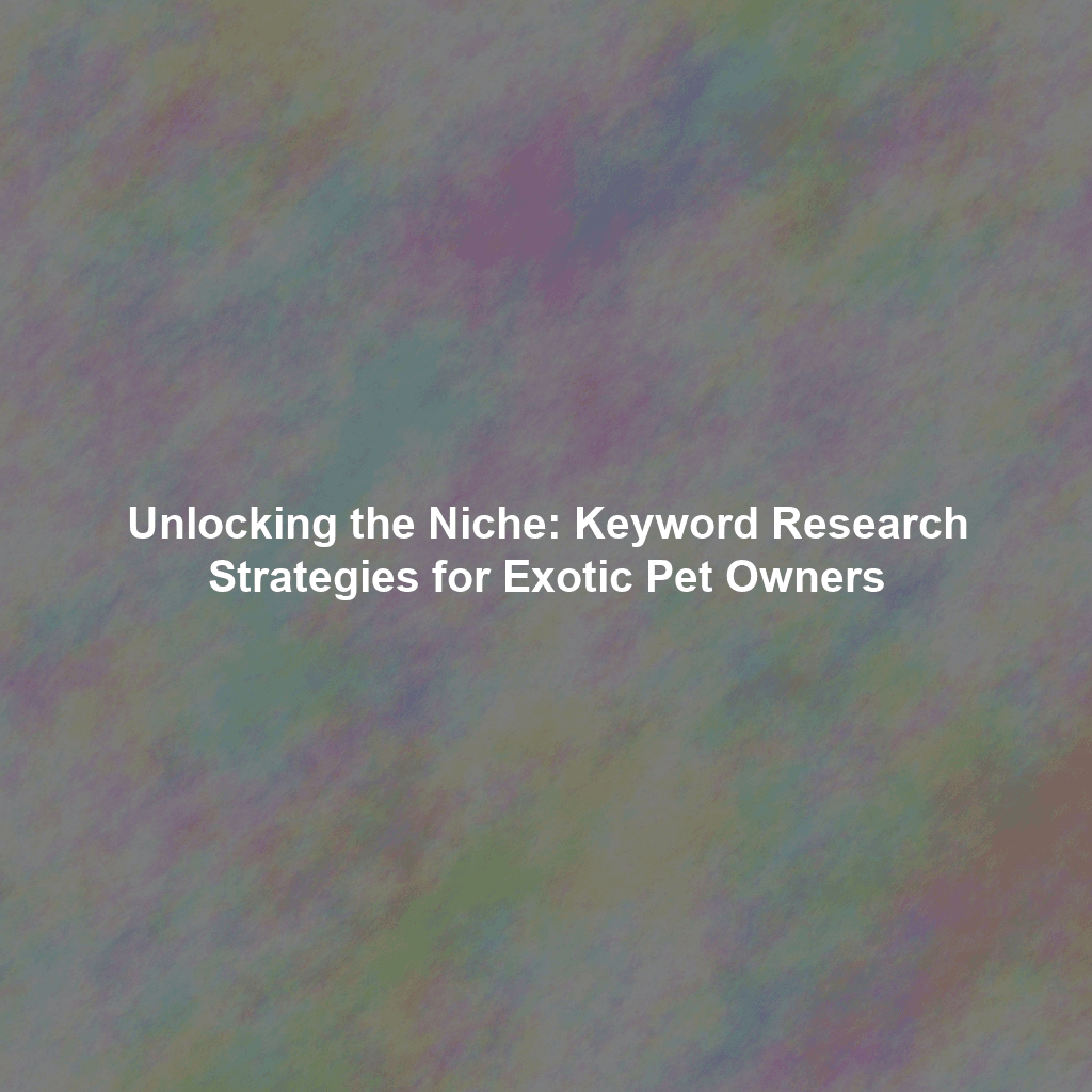 Unlocking the Niche: Keyword Research Strategies for Exotic Pet Owners