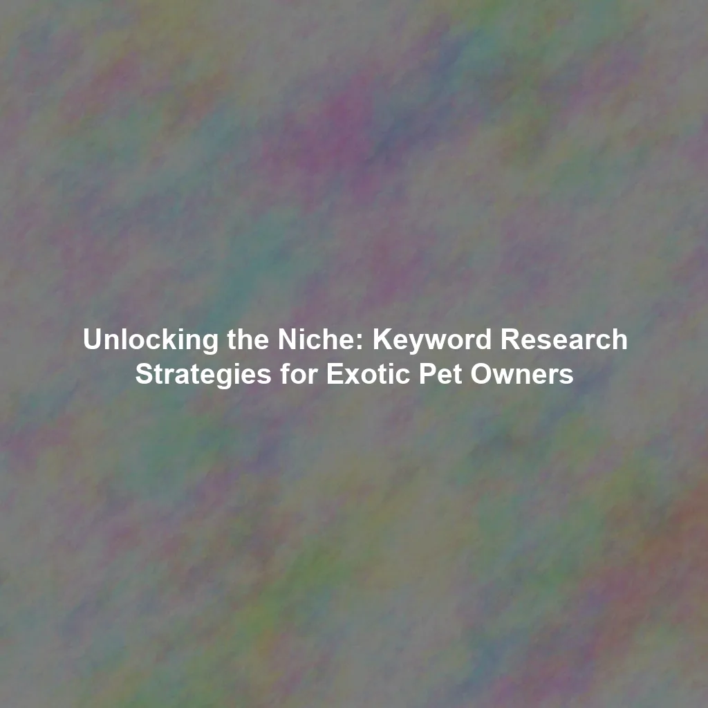 Unlocking the Niche: Keyword Research Strategies for Exotic Pet Owners