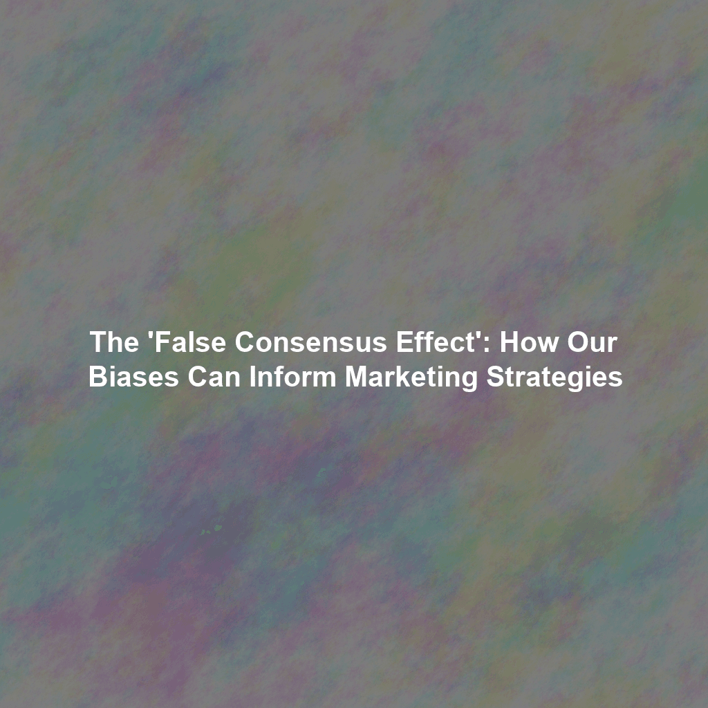 The 'False Consensus Effect': How Our Biases Can Inform Marketing Strategies