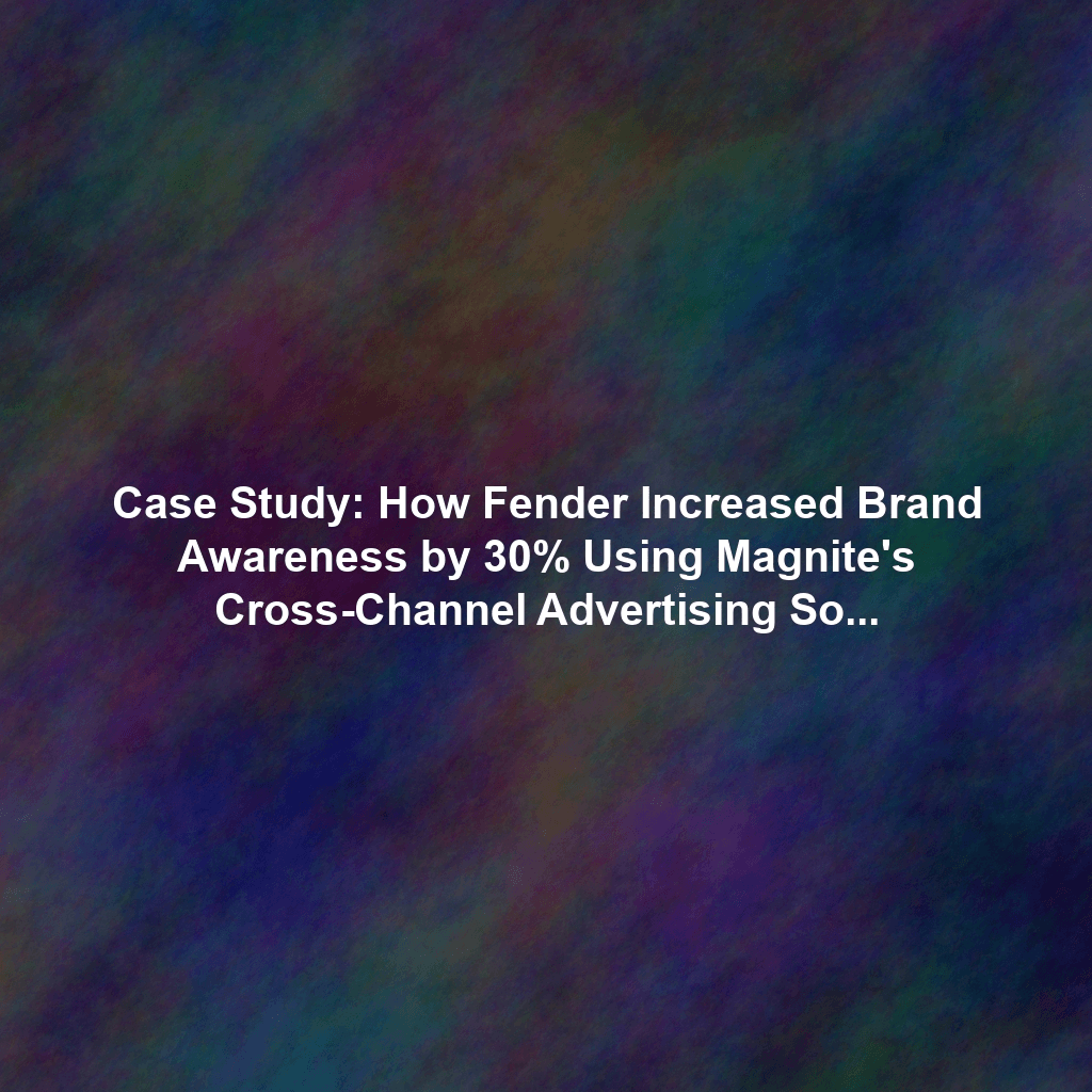 Case Study: How Fender Increased Brand Awareness by 30% Using Magnite's Cross-Channel Advertising Solutions