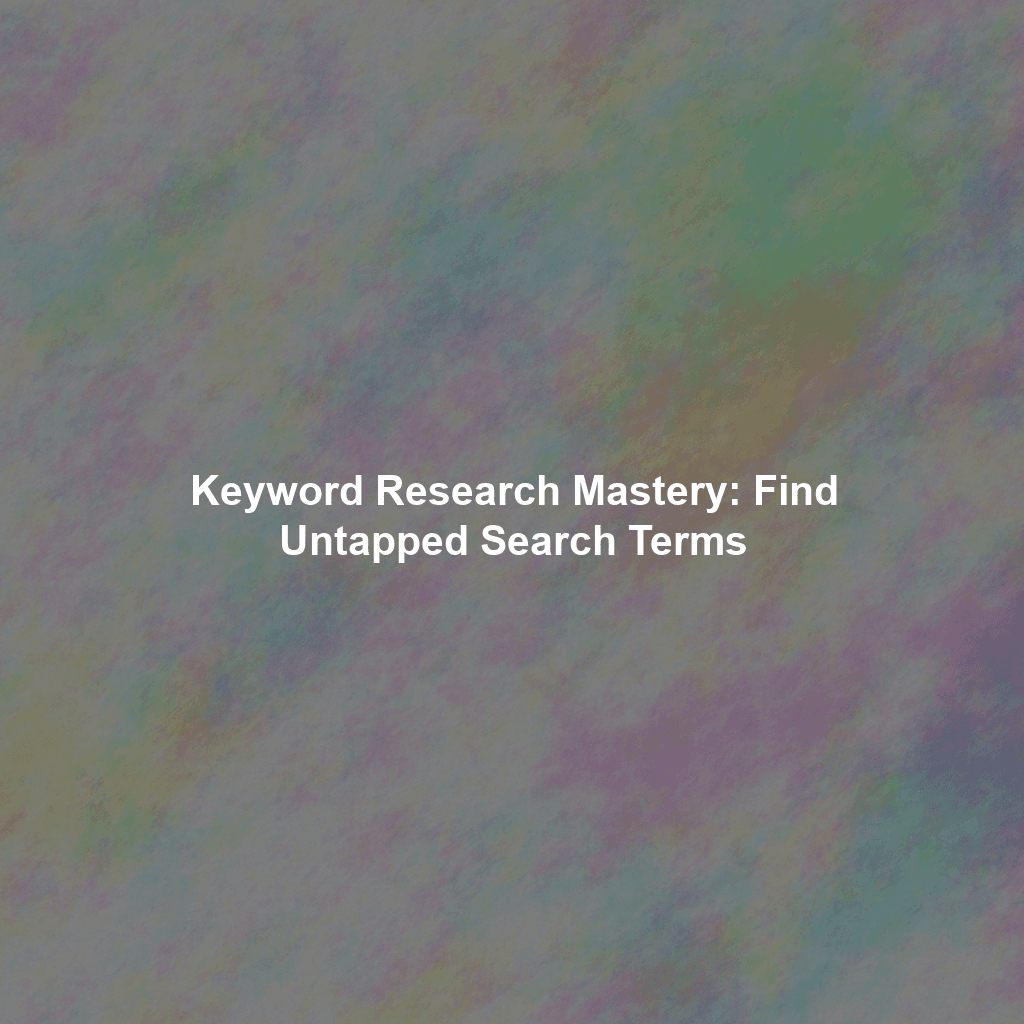 Keyword Research Mastery: Find Untapped Search Terms