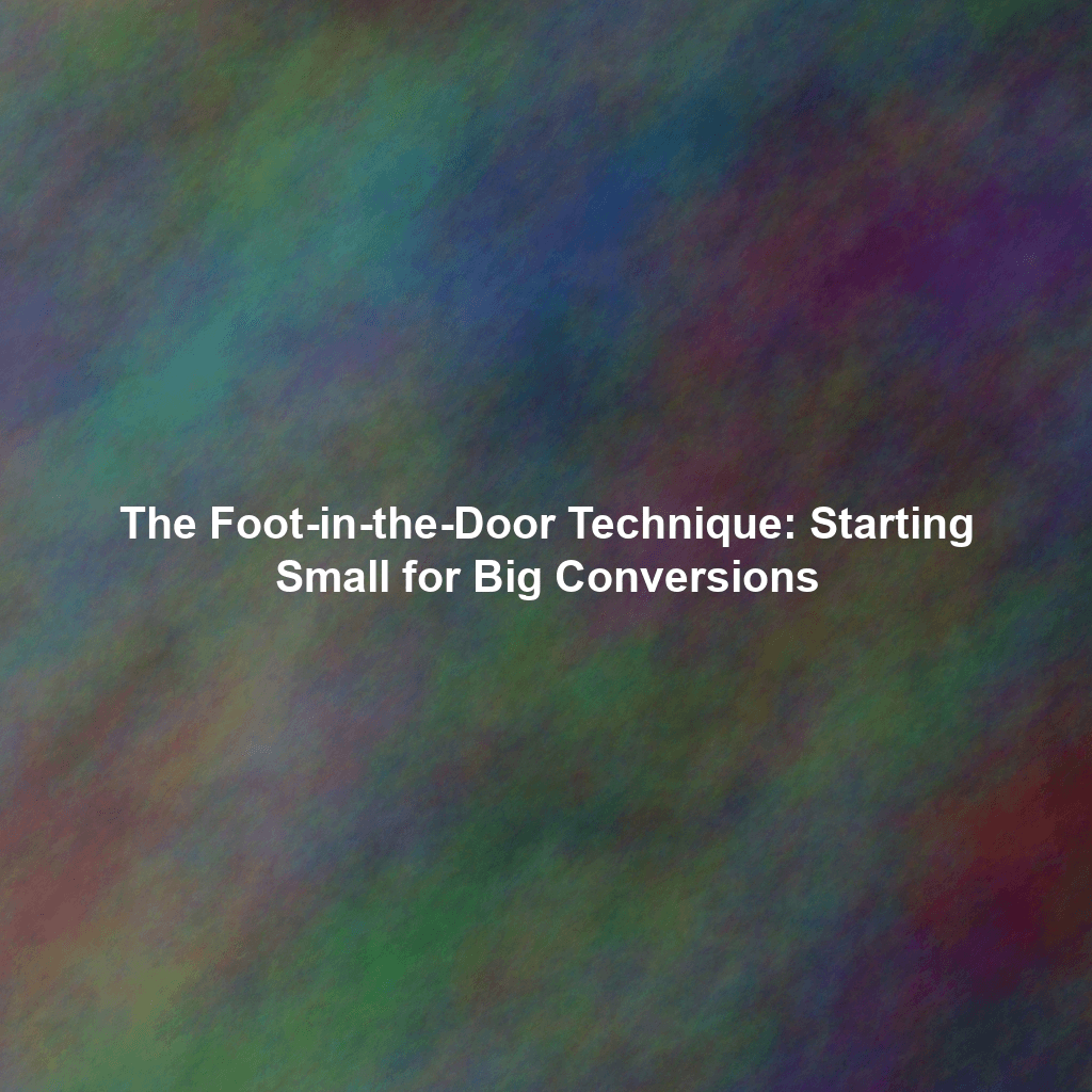 The Foot-in-the-Door Technique: Starting Small for Big Conversions