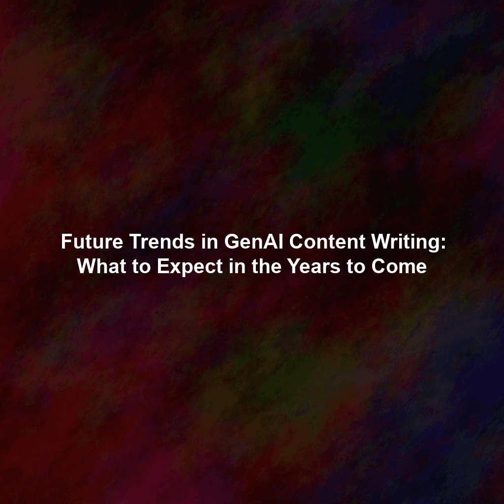 Future Trends in GenAI Content Writing: What to Expect in the Years to Come