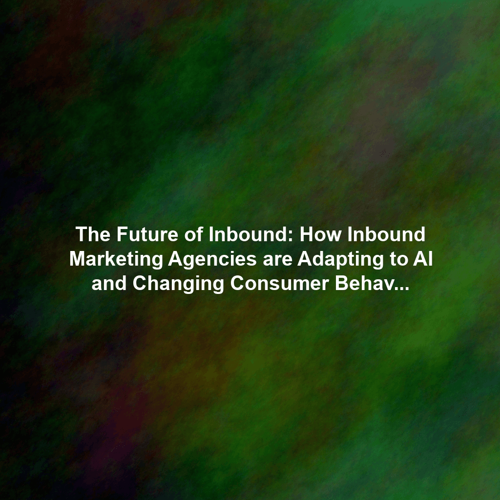 The Future of Inbound: How Inbound Marketing Agencies are Adapting to AI and Changing Consumer Behavior