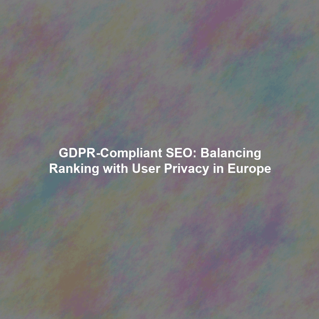 GDPR-Compliant SEO: Balancing Ranking with User Privacy in Europe