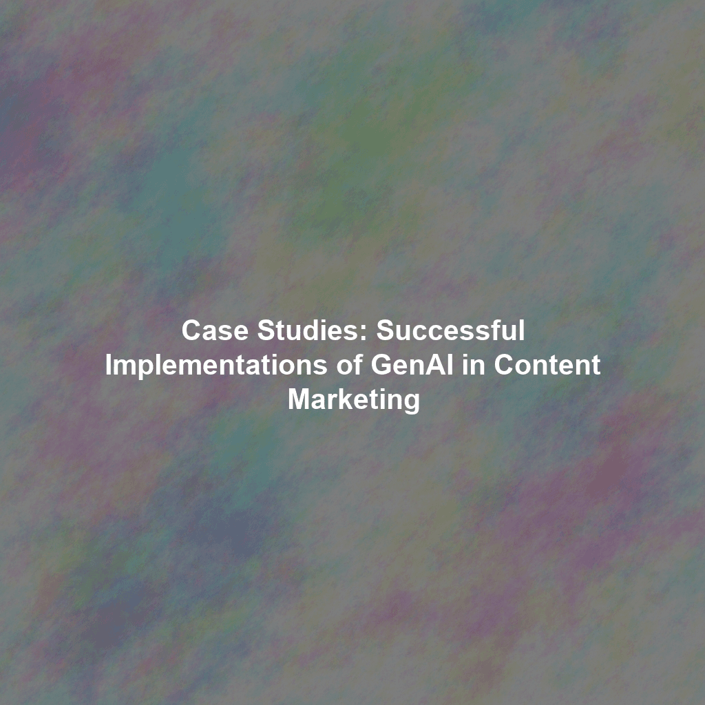 Case Studies: Successful Implementations of GenAI in Content Marketing