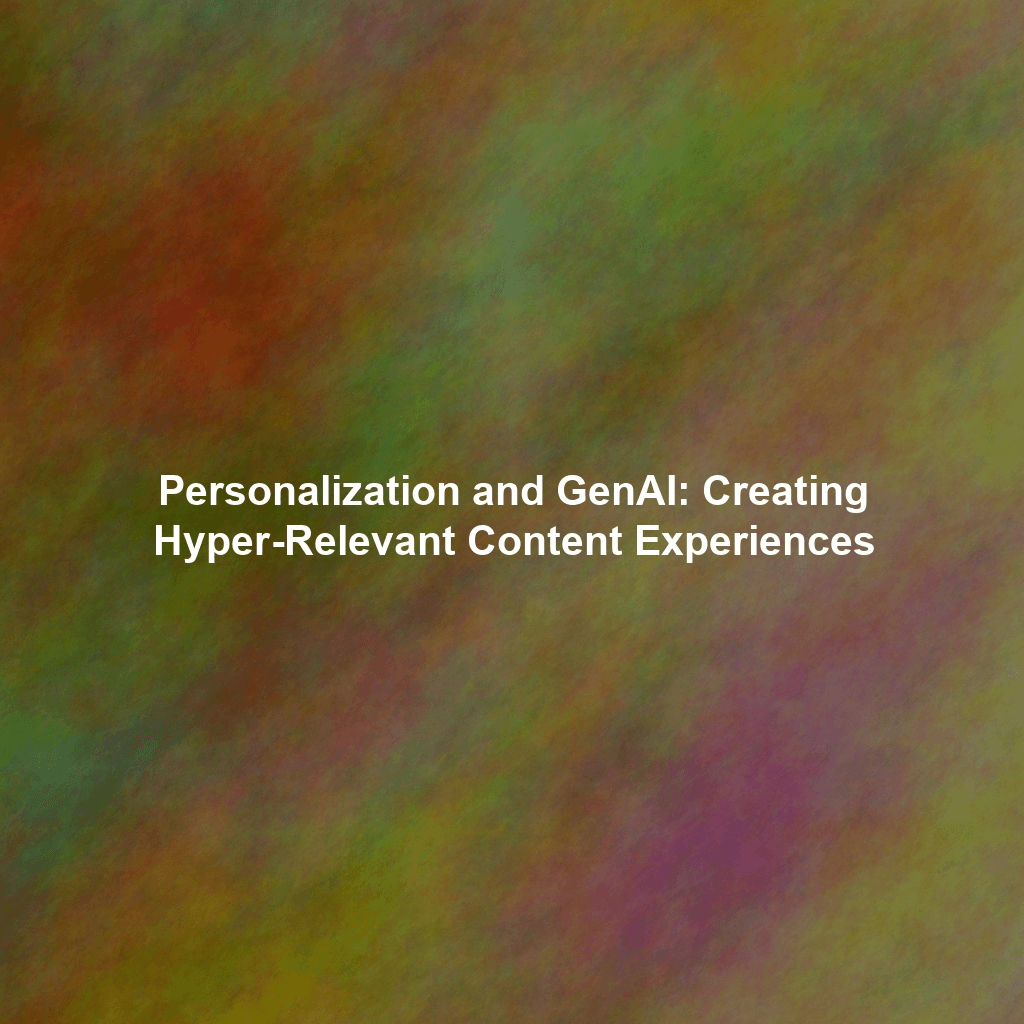 Personalization and GenAI: Creating Hyper-Relevant Content Experiences