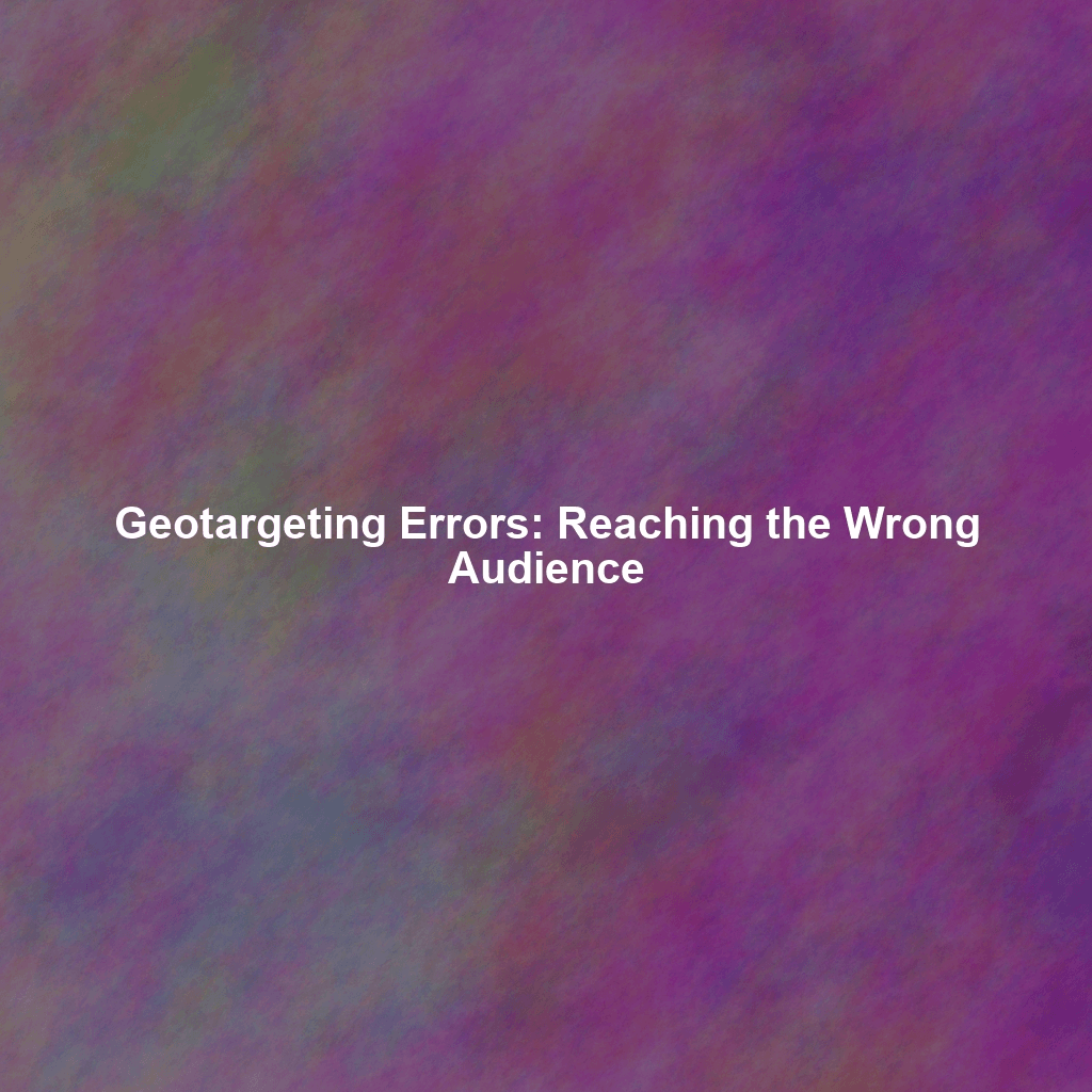 Geotargeting Errors: Reaching the Wrong Audience