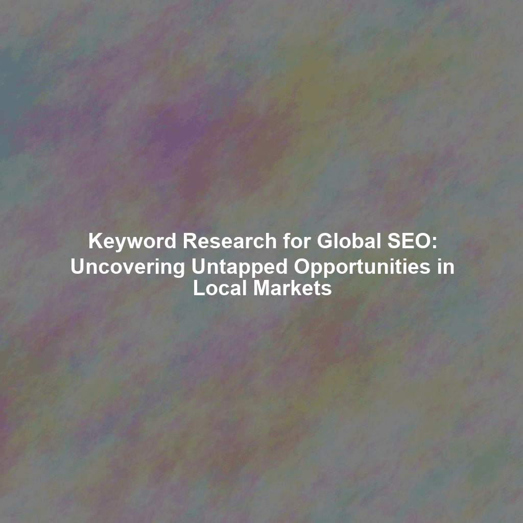 Keyword Research for Global SEO: Uncovering Untapped Opportunities in Local Markets