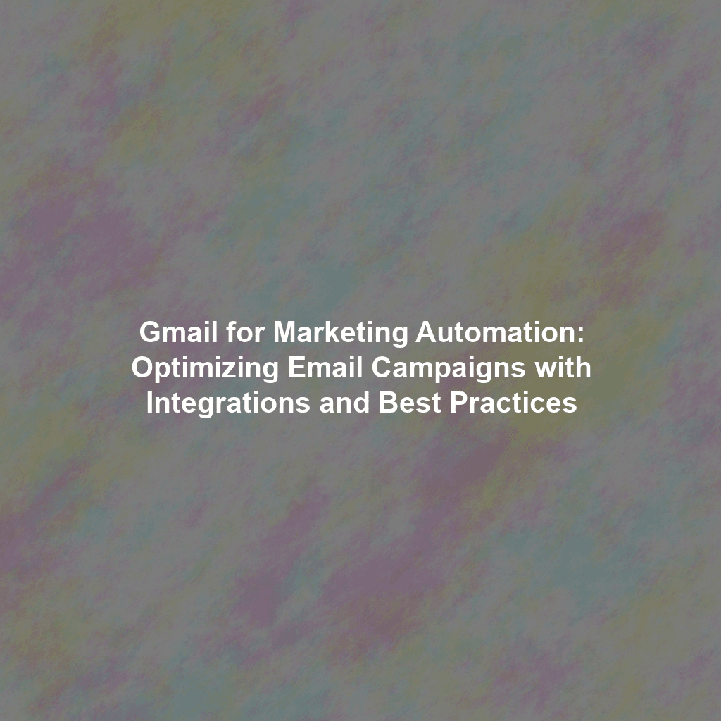 Gmail for Marketing Automation: Optimizing Email Campaigns with Integrations and Best Practices