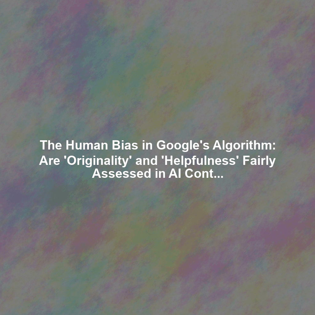 The Human Bias in Google's Algorithm: Are 'Originality' and 'Helpfulness' Fairly Assessed in AI Content?
