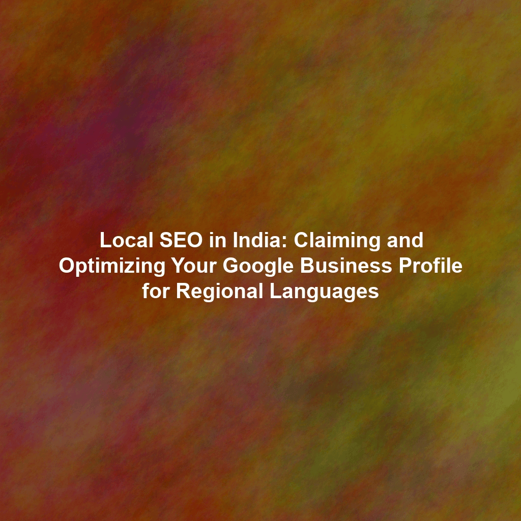 Local SEO in India: Claiming and Optimizing Your Google Business Profile for Regional Languages