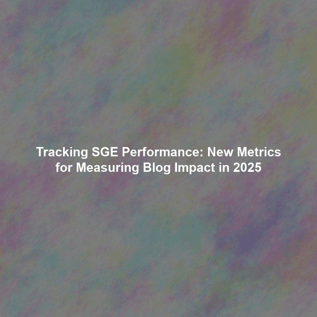 Tracking SGE Performance: New Metrics for Measuring Blog Impact in 2025
