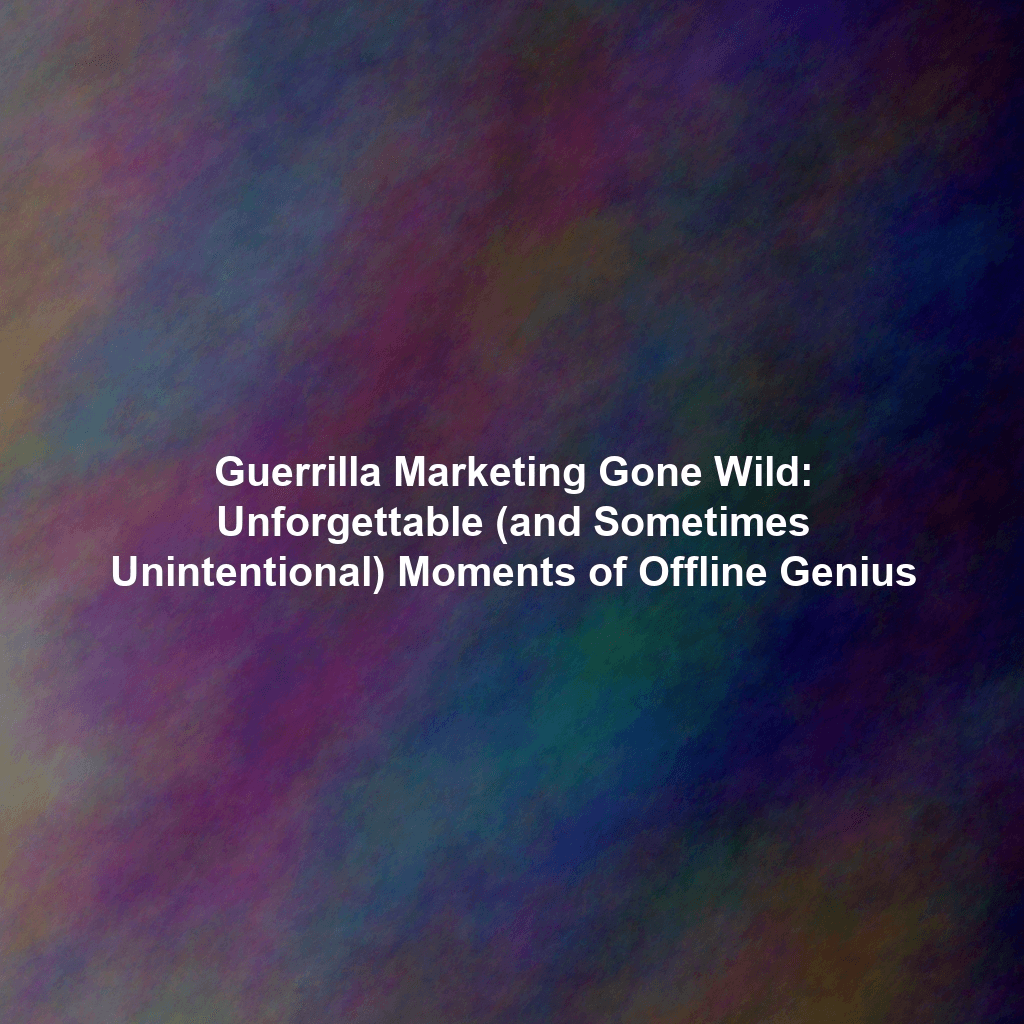 Guerrilla Marketing Gone Wild: Unforgettable (and Sometimes Unintentional) Moments of Offline Genius