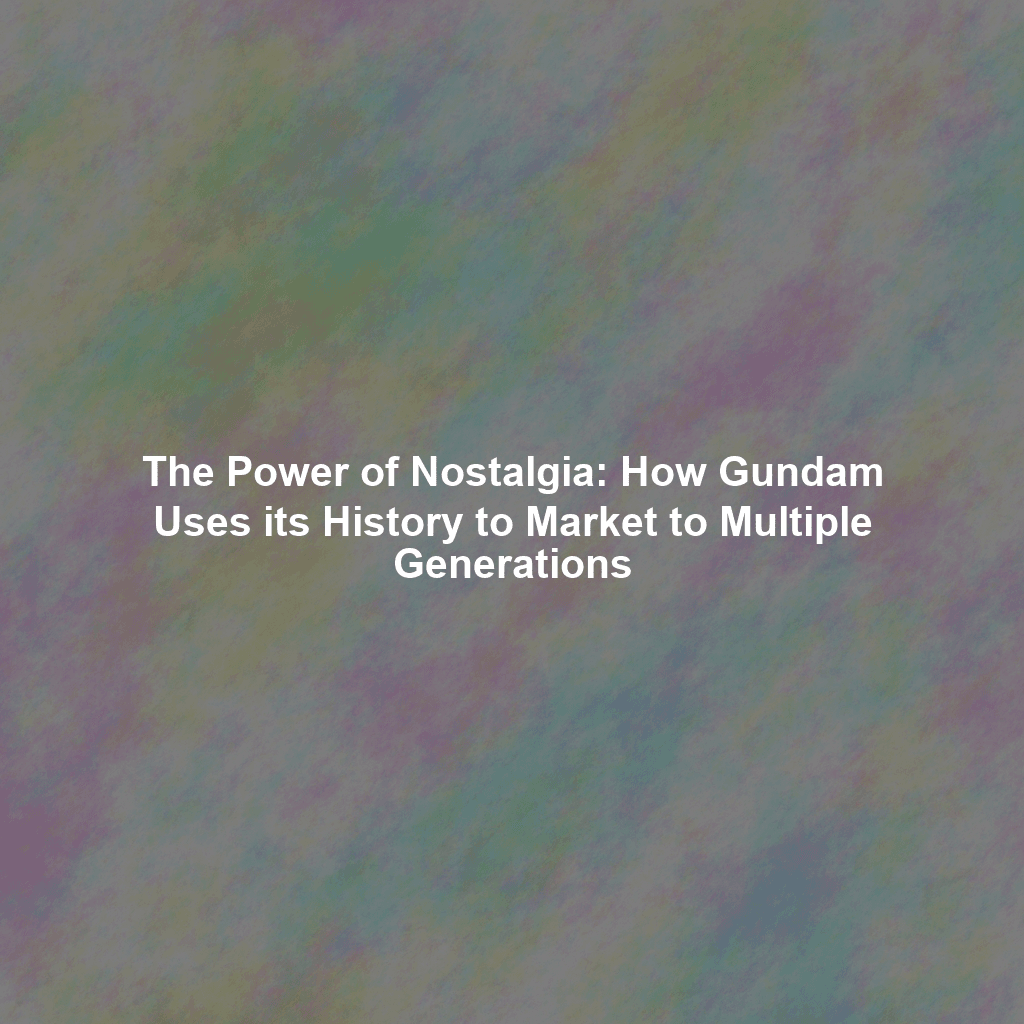 The Power of Nostalgia: How Gundam Uses its History to Market to Multiple Generations