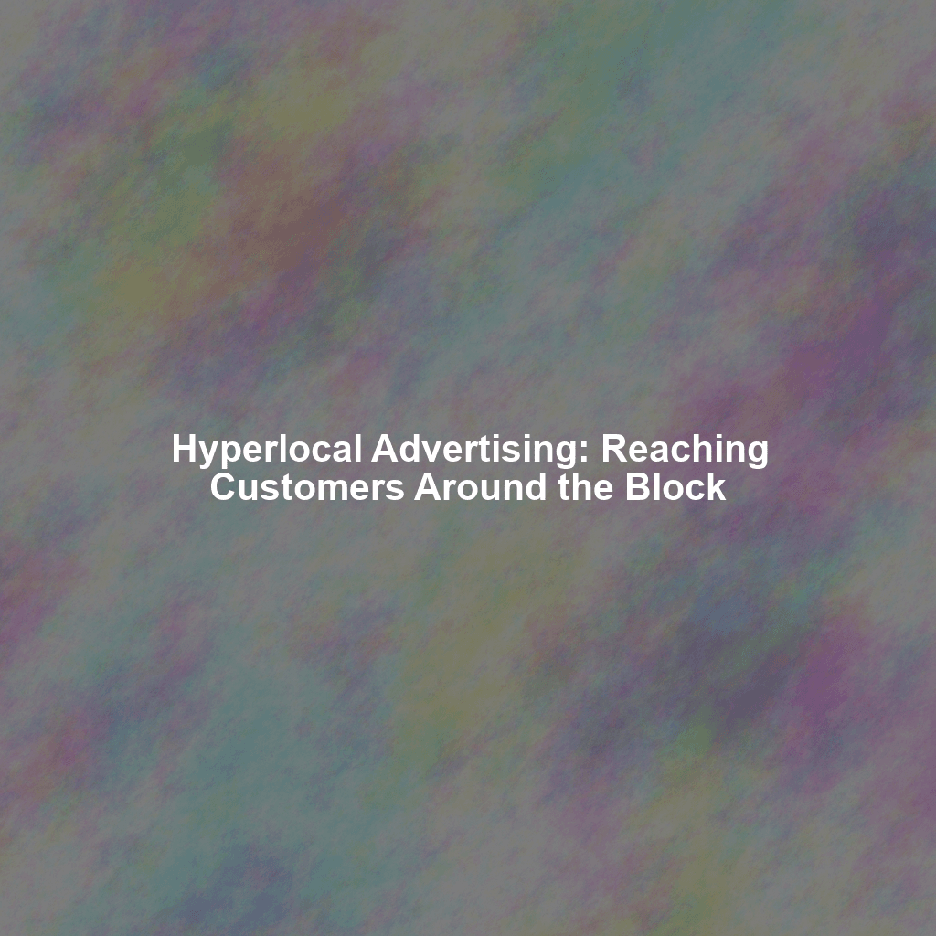 Hyperlocal Advertising: Reaching Customers Around the Block