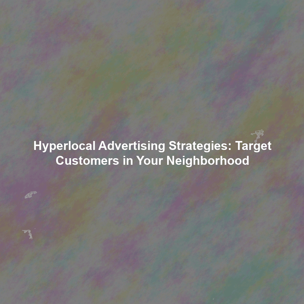 Hyperlocal Advertising Strategies: Target Customers in Your Neighborhood