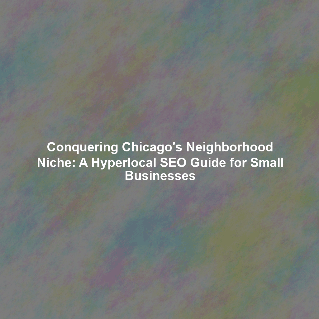 Conquering Chicago's Neighborhood Niche: A Hyperlocal SEO Guide for Small Businesses