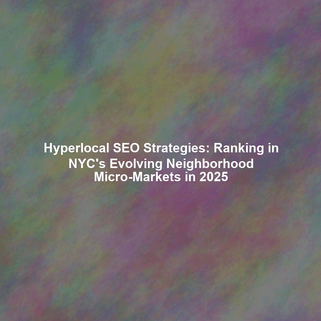Hyperlocal SEO Strategies: Ranking in NYC's Evolving Neighborhood Micro-Markets in 2025