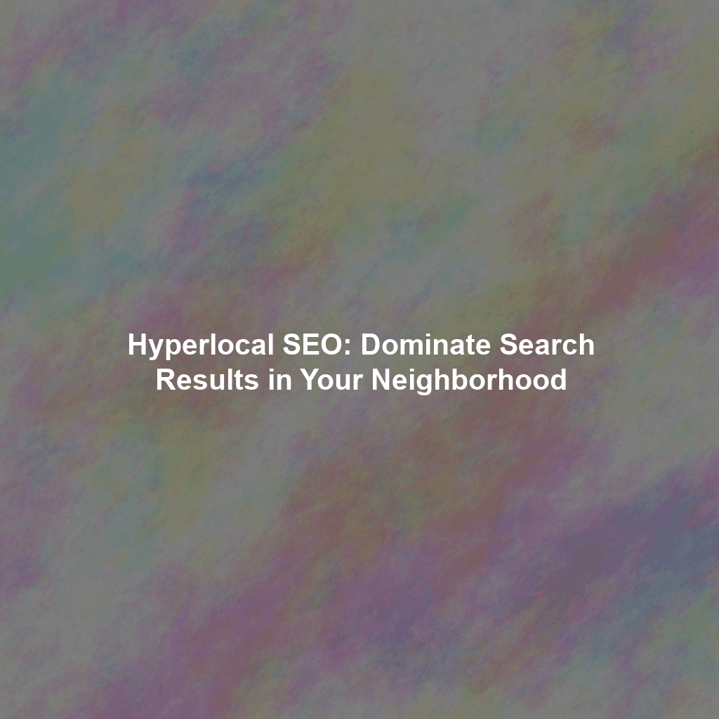 Hyperlocal SEO: Dominate Search Results in Your Neighborhood
