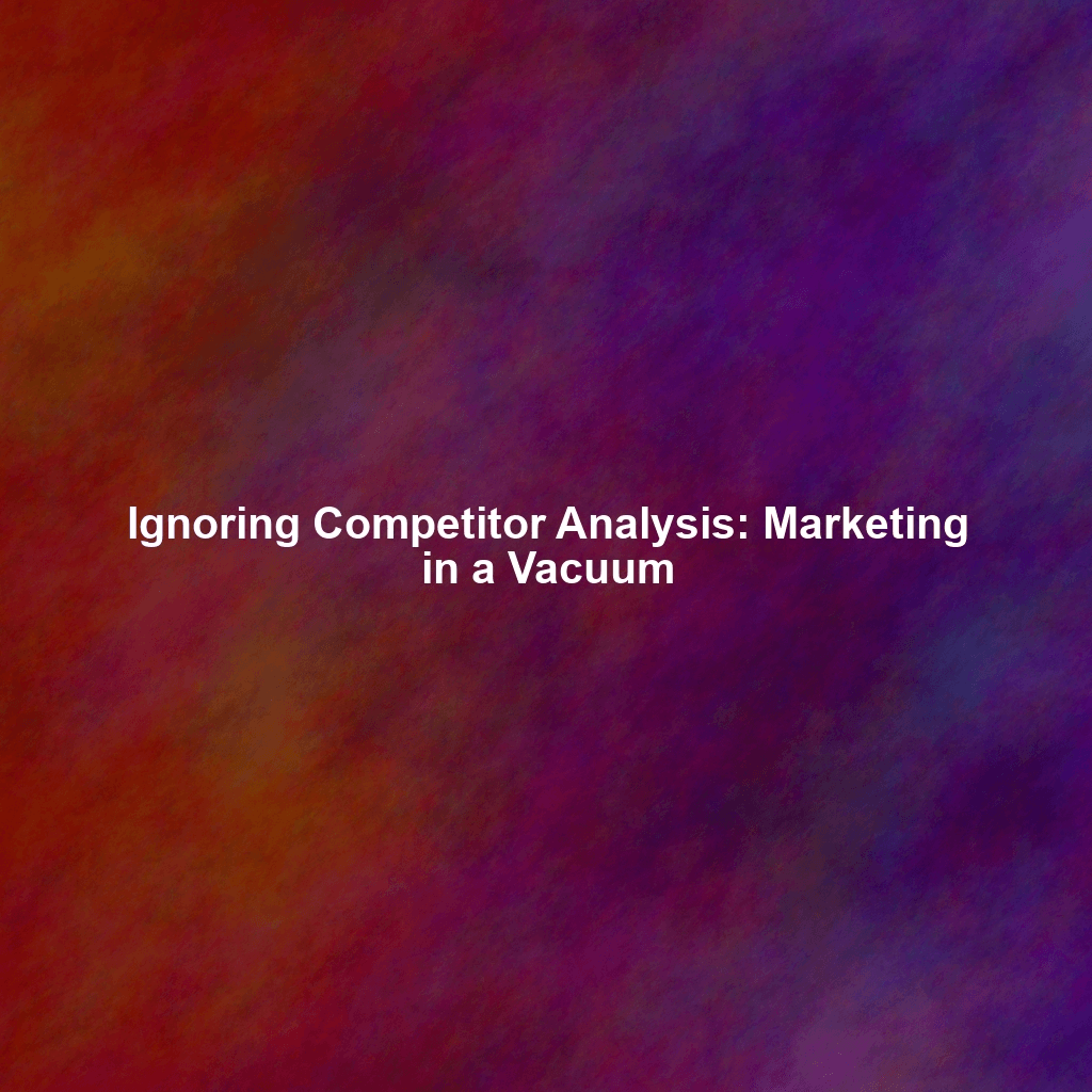 Ignoring Competitor Analysis: Marketing in a Vacuum