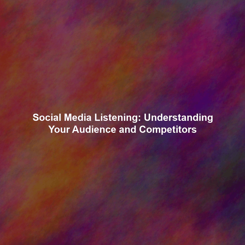 Social Media Listening: Understanding Your Audience and Competitors
