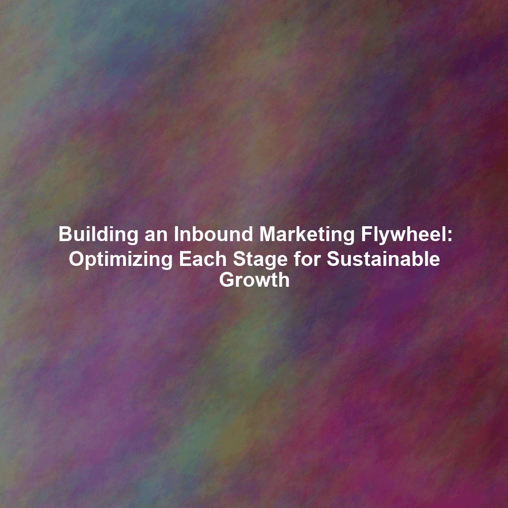 Building an Inbound Marketing Flywheel: Optimizing Each Stage for Sustainable Growth