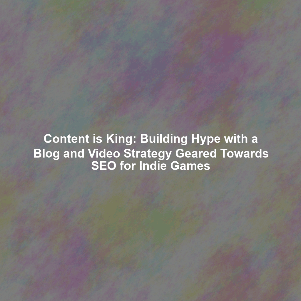 Content is King: Building Hype with a Blog and Video Strategy Geared Towards SEO for Indie Games